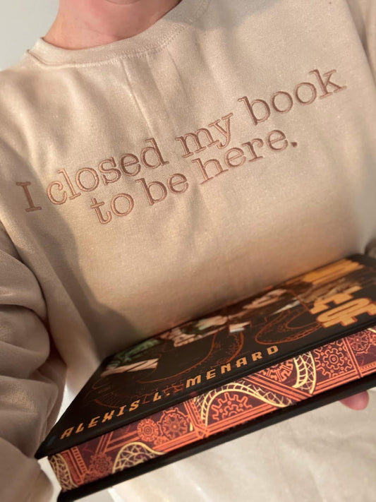 I Closed My Book To Be Here Adult Crewneck